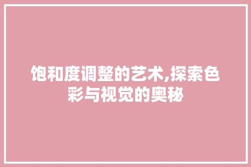 饱和度调整的艺术,探索色彩与视觉的奥秘