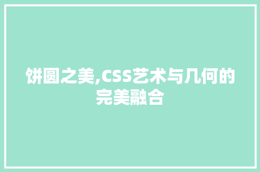 饼圆之美,CSS艺术与几何的完美融合 Web前端