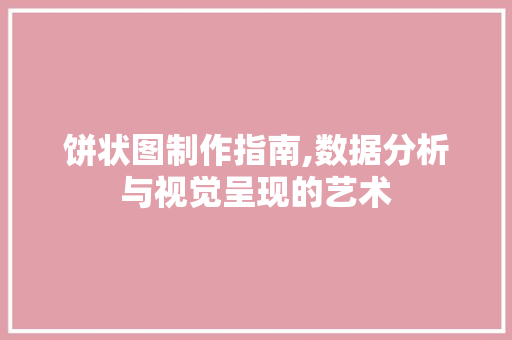 饼状图制作指南,数据分析与视觉呈现的艺术 Web前端