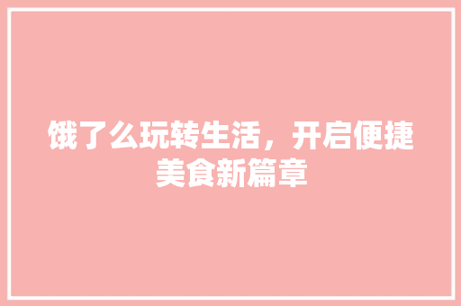 饿了么玩转生活，开启便捷美食新篇章