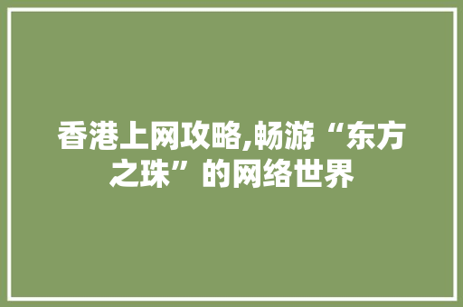 香港上网攻略,畅游“东方之珠”的网络世界