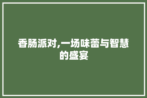 香肠派对,一场味蕾与智慧的盛宴