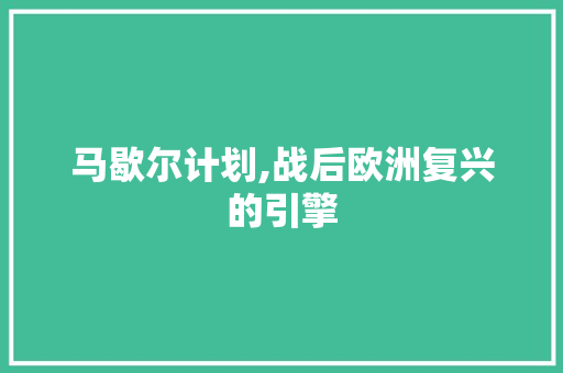 马歇尔计划,战后欧洲复兴的引擎 Web前端