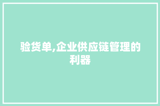 验货单,企业供应链管理的利器