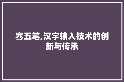 骞五笔,汉字输入技术的创新与传承 友链在线