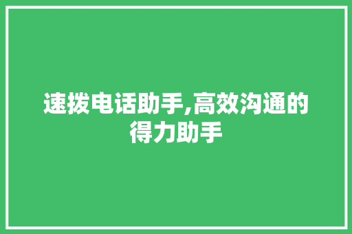 速拨电话助手,高效沟通的得力助手