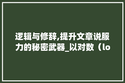 逻辑与修辞,提升文章说服力的秘密武器_以对数（log）为例