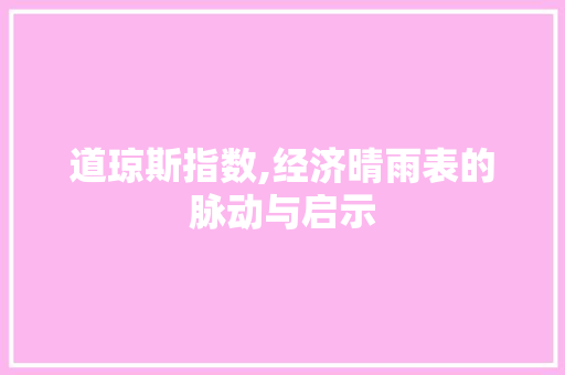 道琼斯指数,经济晴雨表的脉动与启示