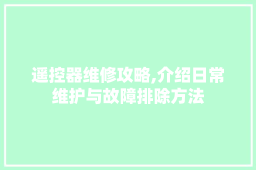 遥控器维修攻略,介绍日常维护与故障排除方法