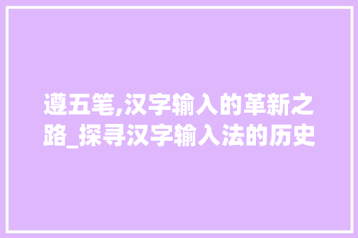 遵五笔,汉字输入的革新之路_探寻汉字输入法的历史与发展