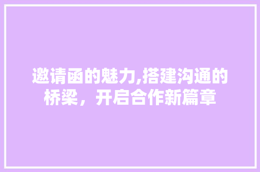 邀请函的魅力,搭建沟通的桥梁，开启合作新篇章