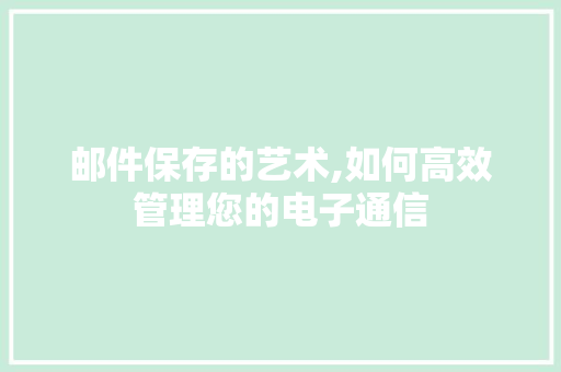邮件保存的艺术,如何高效管理您的电子通信