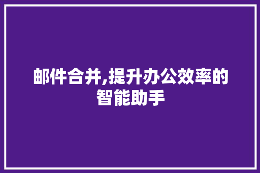 邮件合并,提升办公效率的智能助手