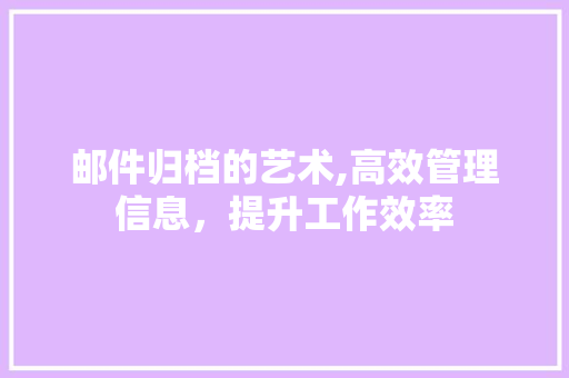 邮件归档的艺术,高效管理信息，提升工作效率 Web前端