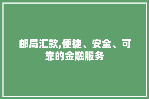 邮局汇款,便捷、安全、可靠的金融服务