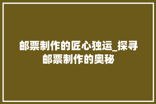 邮票制作的匠心独运_探寻邮票制作的奥秘