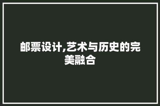 邮票设计,艺术与历史的完美融合