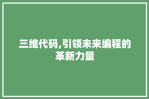 三维代码,引领未来编程的革新力量