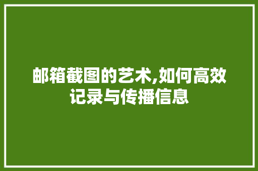 邮箱截图的艺术,如何高效记录与传播信息