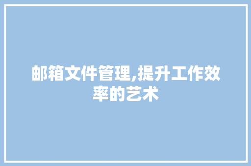 邮箱文件管理,提升工作效率的艺术