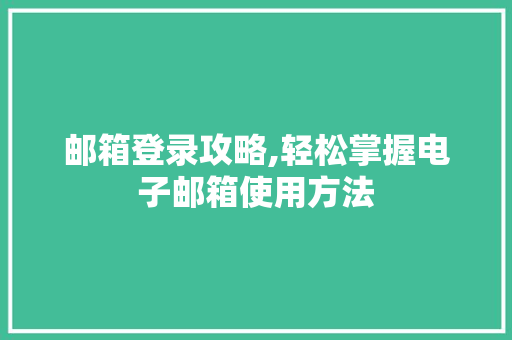 邮箱登录攻略,轻松掌握电子邮箱使用方法