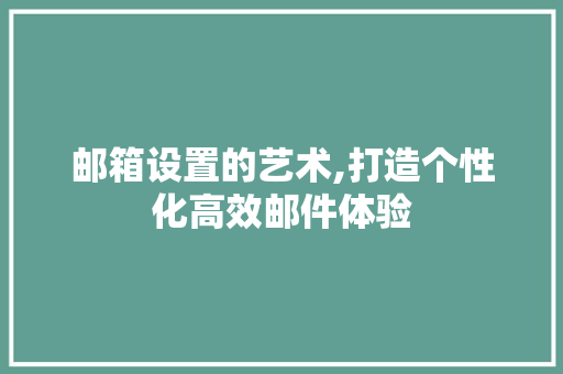 邮箱设置的艺术,打造个性化高效邮件体验