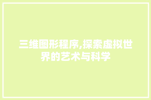 三维图形程序,探索虚拟世界的艺术与科学 三维图形程序,探索虚拟世界的艺术与科学 SEO教程