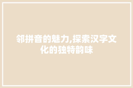 邻拼音的魅力,探索汉字文化的独特韵味