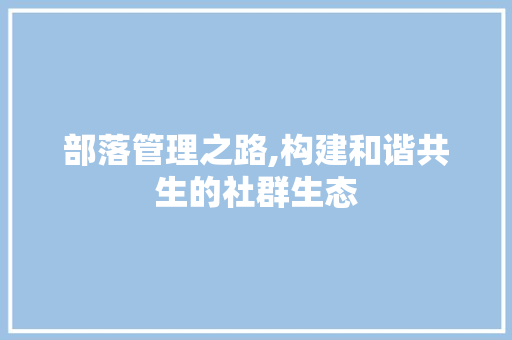 部落管理之路,构建和谐共生的社群生态