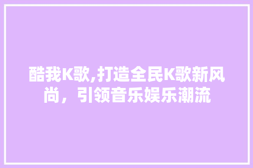 酷我K歌,打造全民K歌新风尚，引领音乐娱乐潮流