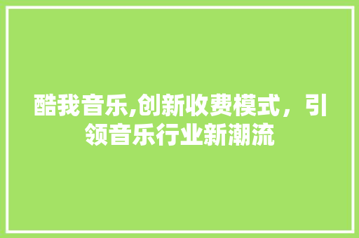 酷我音乐,创新收费模式，引领音乐行业新潮流