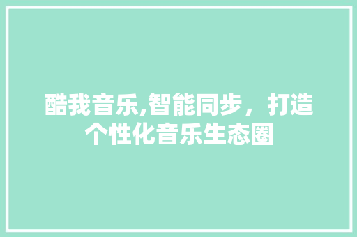 酷我音乐,智能同步，打造个性化音乐生态圈