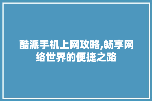 酷派手机上网攻略,畅享网络世界的便捷之路 SEO教程