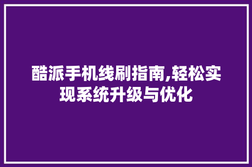 酷派手机线刷指南,轻松实现系统升级与优化