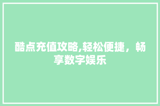 酷点充值攻略,轻松便捷，畅享数字娱乐 SEO教程
