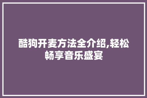酷狗开麦方法全介绍,轻松畅享音乐盛宴