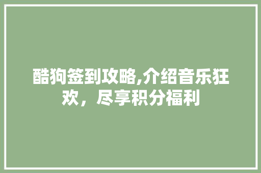 酷狗签到攻略,介绍音乐狂欢，尽享积分福利