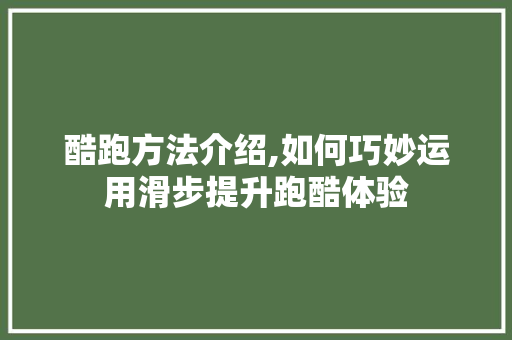 酷跑方法介绍,如何巧妙运用滑步提升跑酷体验