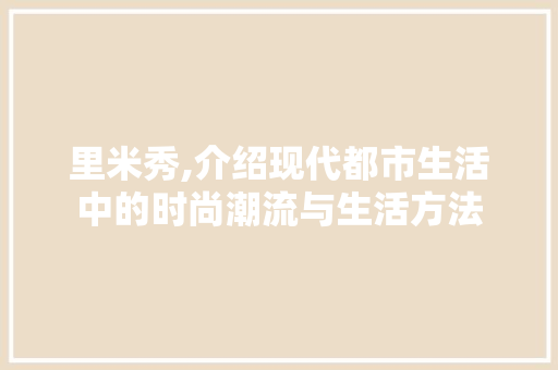 里米秀,介绍现代都市生活中的时尚潮流与生活方法
