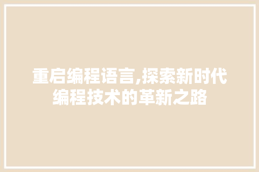 重启编程语言,探索新时代编程技术的革新之路