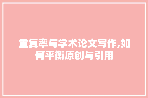 重复率与学术论文写作,如何平衡原创与引用 友链在线