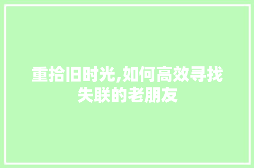 重拾旧时光,如何高效寻找失联的老朋友