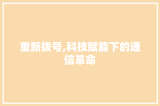 重新拨号,科技赋能下的通信革命