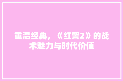 重温经典，《红警2》的战术魅力与时代价值
