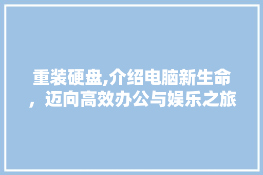 重装硬盘,介绍电脑新生命，迈向高效办公与娱乐之旅