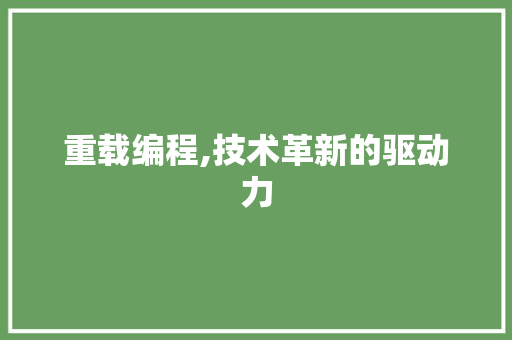 重载编程,技术革新的驱动力