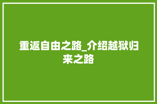 重返自由之路_介绍越狱归来之路