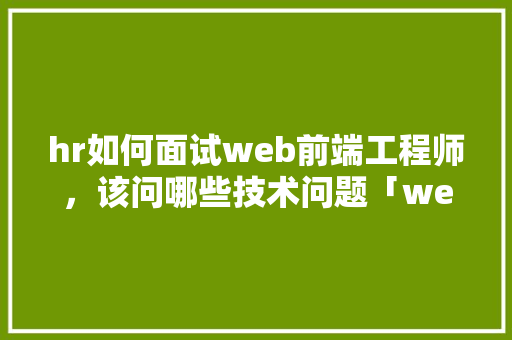 hr如何面试web前端工程师，该问哪些技术问题「web数据库技术」 SEO教程