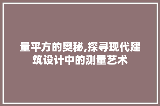 量平方的奥秘,探寻现代建筑设计中的测量艺术 友链在线