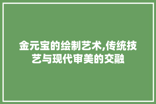金元宝的绘制艺术,传统技艺与现代审美的交融